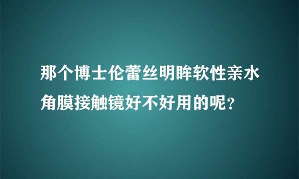 那个博士伦蕾丝明眸软性亲水角膜接触镜好不好用的呢？