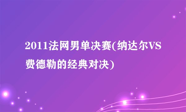 2011法网男单决赛(纳达尔VS费德勒的经典对决)