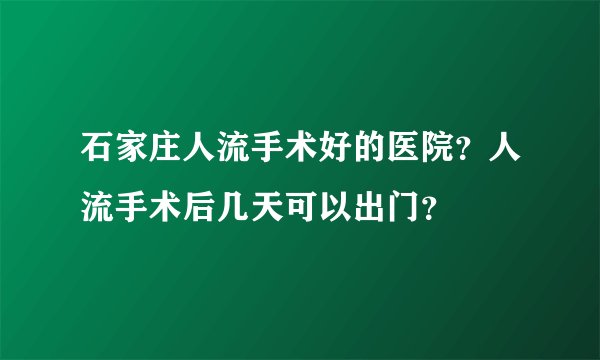 石家庄人流手术好的医院？人流手术后几天可以出门？