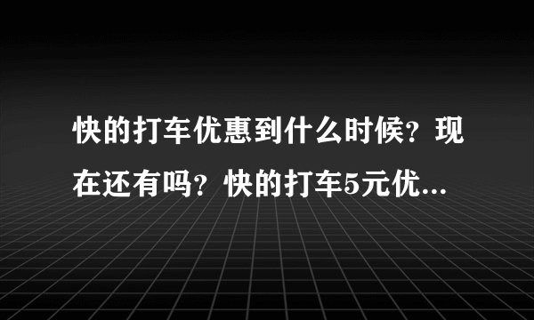 快的打车优惠到什么时候？现在还有吗？快的打车5元优惠的截止日期