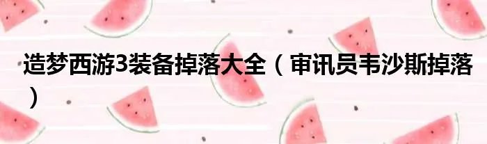 造梦西游3装备掉落大全（审讯员韦沙斯掉落）