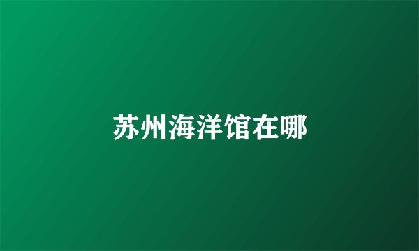 苏州海洋馆在哪
