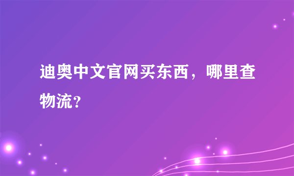迪奥中文官网买东西，哪里查物流？