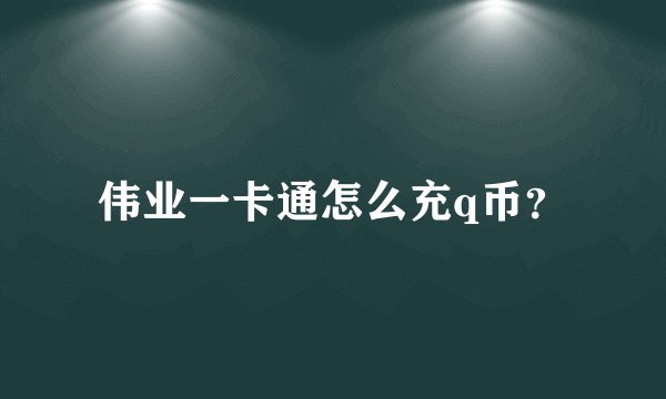 伟业一卡通怎么充q币？