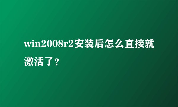 win2008r2安装后怎么直接就激活了？