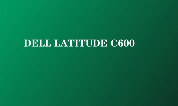 DELL LATITUDE C600