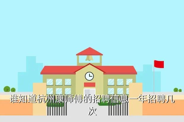 杭州康师傅招聘,谁知道杭州康师傅的招聘信息一年招聘几次