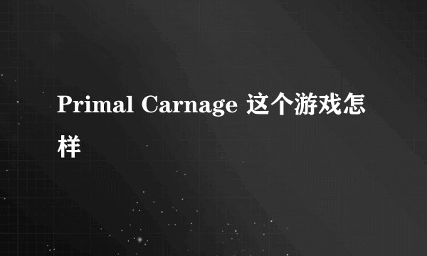 Primal Carnage 这个游戏怎样