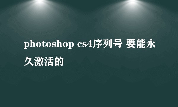 photoshop cs4序列号 要能永久激活的