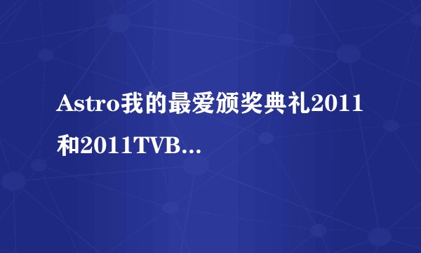 Astro我的最爱颁奖典礼2011和2011TVB万千星辉颁奖典礼有什么区别