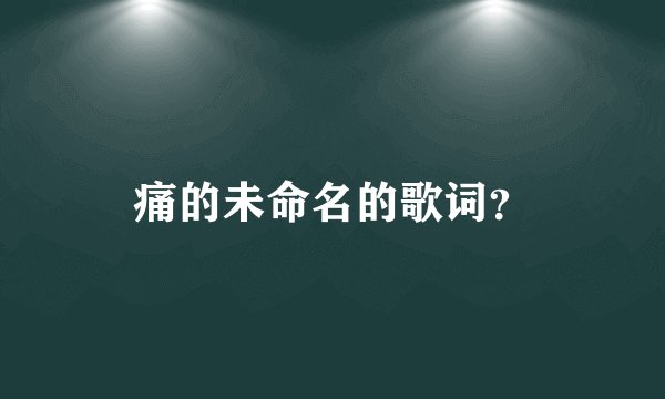 痛的未命名的歌词？
