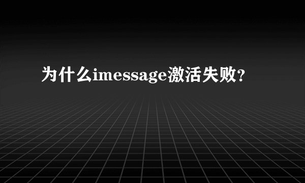 为什么imessage激活失败？