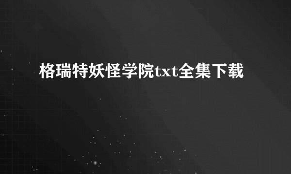 格瑞特妖怪学院txt全集下载