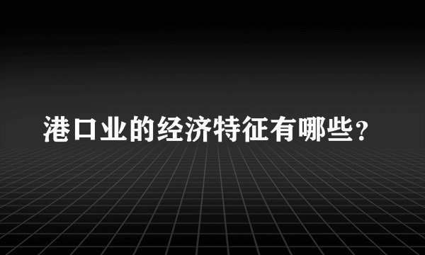港口业的经济特征有哪些？