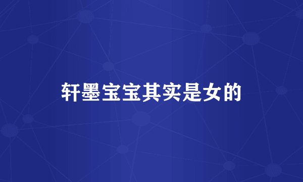 轩墨宝宝其实是女的