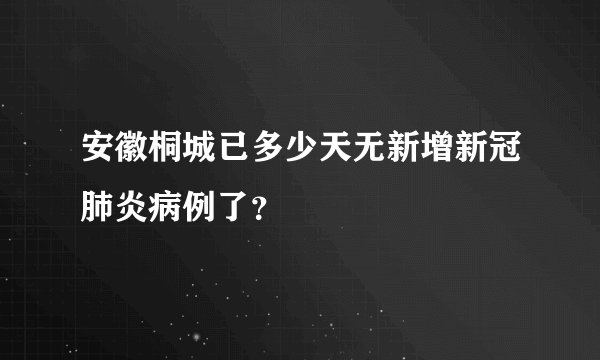 安徽桐城已多少天无新增新冠肺炎病例了?