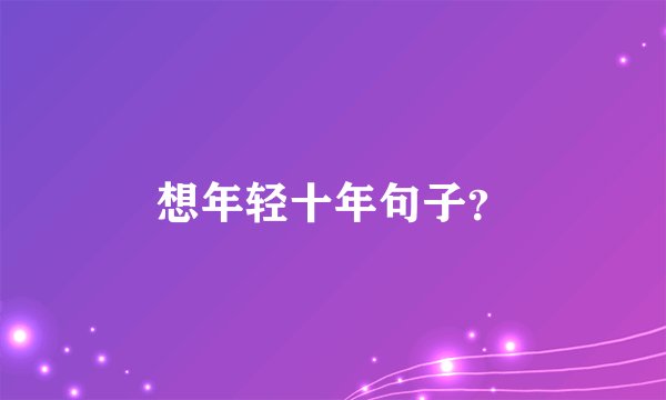 想年轻十年句子？