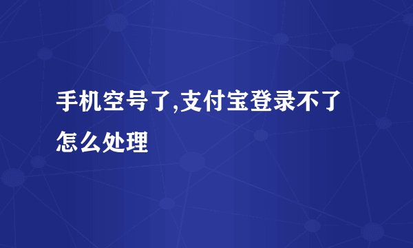 手机空号了,支付宝登录不了怎么处理