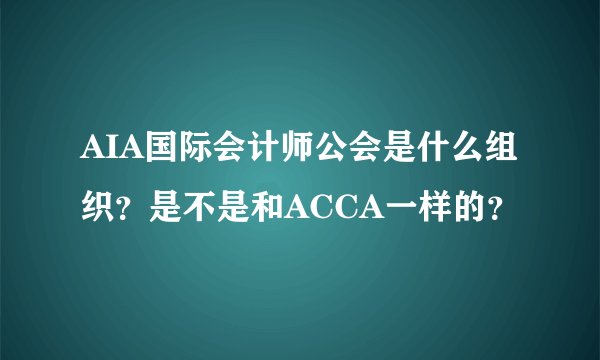 AIA国际会计师公会是什么组织？是不是和ACCA一样的？