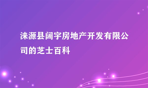 涞源县阔宇房地产开发有限公司的芝士百科