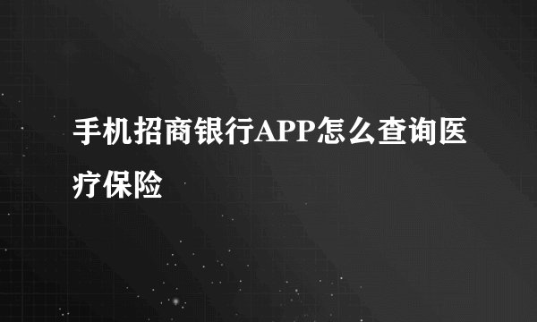 手机招商银行APP怎么查询医疗保险