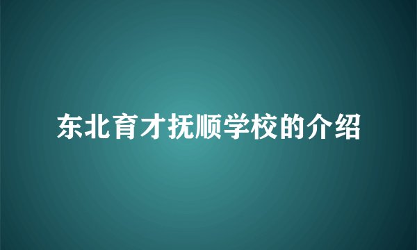 东北育才抚顺学校的介绍