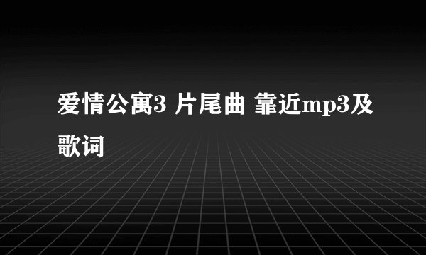 爱情公寓3 片尾曲 靠近mp3及歌词
