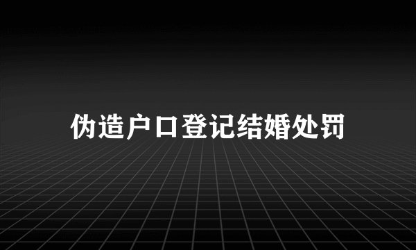 伪造户口登记结婚处罚