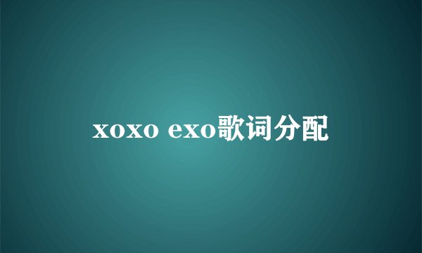 xoxo exo歌词分配