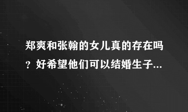 郑爽和张翰的女儿真的存在吗？好希望他们可以结婚生子，而且她们同居了吗？