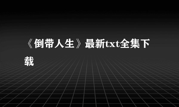 《倒带人生》最新txt全集下载