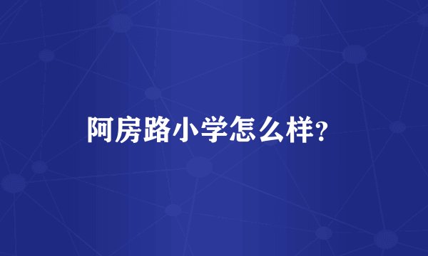 阿房路小学怎么样？