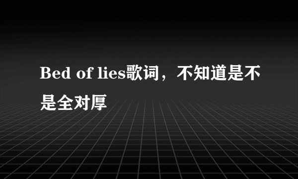 Bed of lies歌词,不知道是不是全对厚