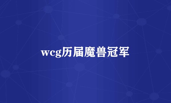 wcg历届魔兽冠军
