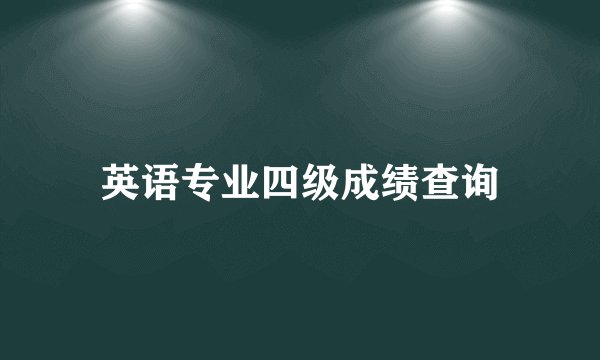 英语专业四级成绩查询