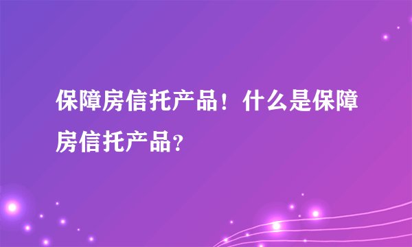 保障房信托产品！什么是保障房信托产品？