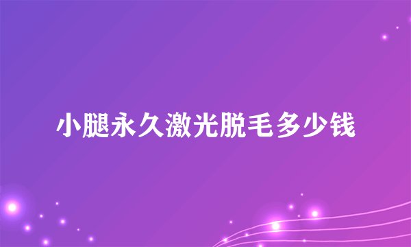小腿永久激光脱毛多少钱