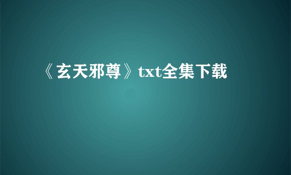 《玄天邪尊》txt全集下载