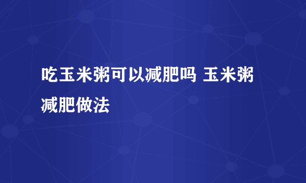 吃玉米粥可以减肥吗 玉米粥减肥做法