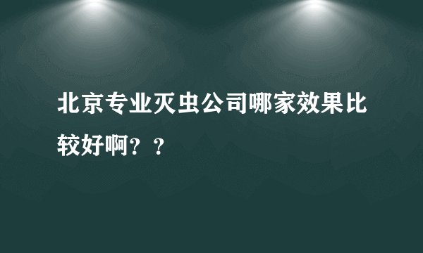 北京专业灭虫公司哪家效果比较好啊？？