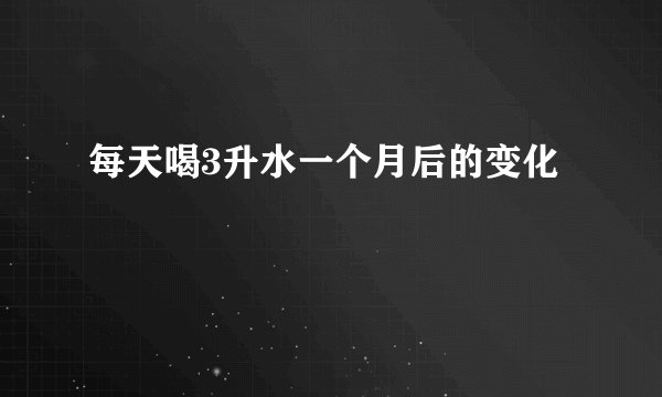 每天喝3升水一个月后的变化