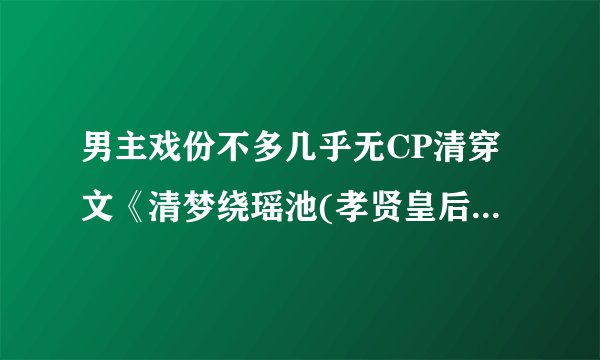 男主戏份不多几乎无CP清穿文《清梦绕瑶池(孝贤皇后同人)》