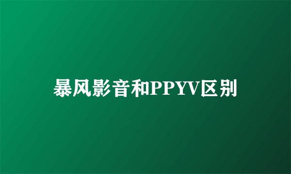 暴风影音和PPYV区别