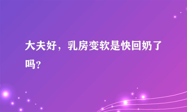 大夫好，乳房变软是快回奶了吗？