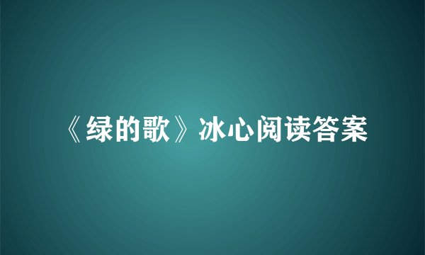 《绿的歌》冰心阅读答案