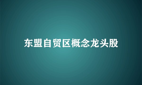 东盟自贸区概念龙头股