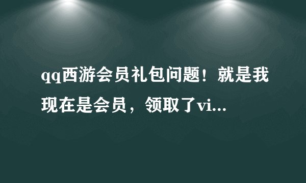 qq西游会员礼包问题！就是我现在是会员，领取了vip会员礼包，但会员快过期了，礼包会怎么样