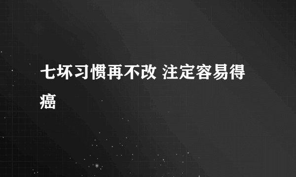 七坏习惯再不改 注定容易得癌