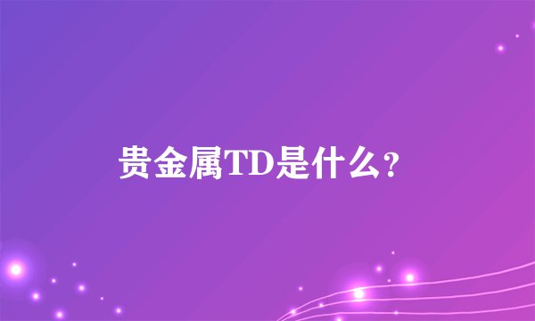 贵金属TD是什么？