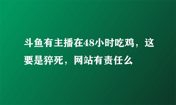 斗鱼有主播在48小时吃鸡，这要是猝死，网站有责任么